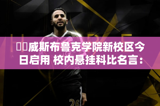 ❤️威斯布鲁克学院新校区今日启用 校内悬挂科比名言：消极的东西是迈向成功的催化剂